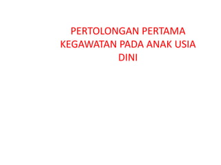 PERTOLONGAN PERTAMA
KEGAWATAN PADA ANAK USIA
DINI
 
