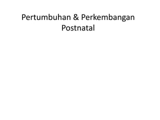 Pertumbuhan & Perkembangan
Postnatal
 