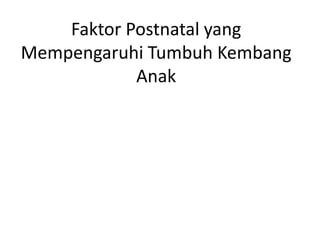 Faktor Postnatal yang
Mempengaruhi Tumbuh Kembang
Anak
 