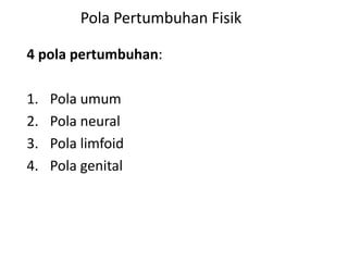 Pola Pertumbuhan Fisik
4 pola pertumbuhan:
1. Pola umum
2. Pola neural
3. Pola limfoid
4. Pola genital
 