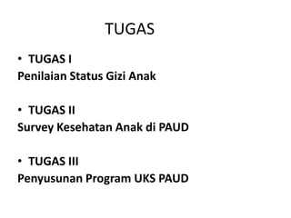 TUGAS
• TUGAS I
Penilaian Status Gizi Anak
• TUGAS II
Survey Kesehatan Anak di PAUD
• TUGAS III
Penyusunan Program UKS PAUD
 