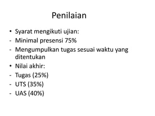 Penilaian
• Syarat mengikuti ujian:
- Minimal presensi 75%
- Mengumpulkan tugas sesuai waktu yang
ditentukan
• Nilai akhir:
- Tugas (25%)
- UTS (35%)
- UAS (40%)
 