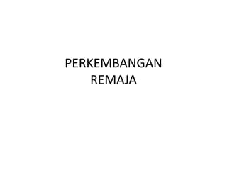 PERKEMBANGAN
REMAJA
 