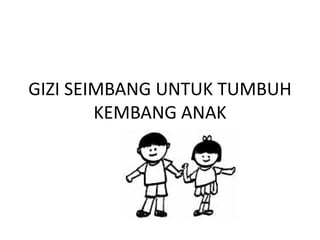 GIZI SEIMBANG UNTUK TUMBUH
KEMBANG ANAK
 