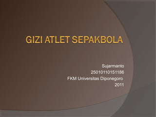 Sujarmanto
25010110151186
FKM Universitas Diponegoro
2011
 