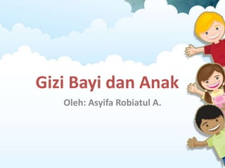 Gizi Bayi dan Anak
Oleh: Asyifa Robiatul A.
 