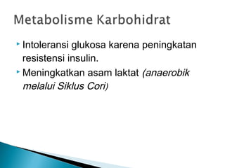  Intoleransi glukosa karena peningkatan
  resistensi insulin.
 Meningkatkan asam laktat (anaerobik

  melalui Siklus Cori)
 