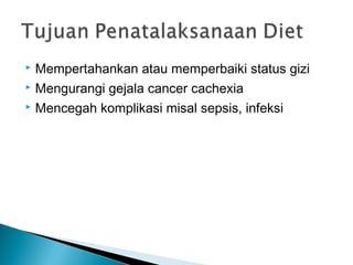  Mempertahankan atau memperbaiki status gizi
 Mengurangi gejala cancer cachexia

 Mencegah komplikasi misal sepsis, infeksi
 