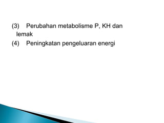 (3) Perubahan metabolisme P, KH dan
  lemak
(4) Peningkatan pengeluaran energi
 
