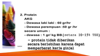 - protein tidak diberikan
secara berlebihan karena dapat
memperberat kerja ginjal
(setara 10-15% TEE)
 