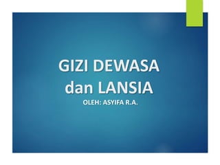 GIZI DEWASA
dan LANSIA
OLEH: ASYIFA R.A.
 