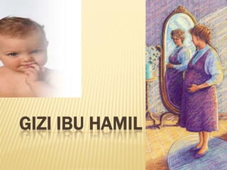 GIZI IBU HAMIL
 