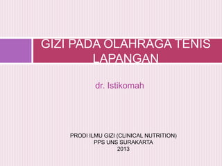 dr. Istikomah
GIZI PADA OLAHRAGA TENIS
LAPANGAN
PRODI ILMU GIZI (CLINICAL NUTRITION)
PPS UNS SURAKARTA
2013
 