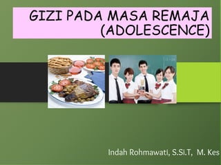 GIZI PADA MASA REMAJA
(ADOLESCENCE)
Indah Rohmawati, S.Si.T, M. Kes
 