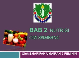 BAB 2: NUTRISI
GIZI SEIMBANG
Oleh:SHARIFAH UMAIRAH 2 FEMININ
 