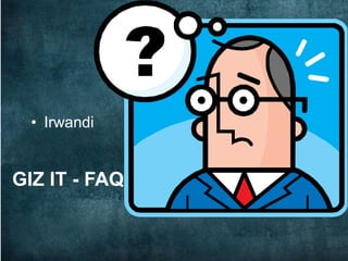 • Irwandi


GIZ IT - FAQ
 