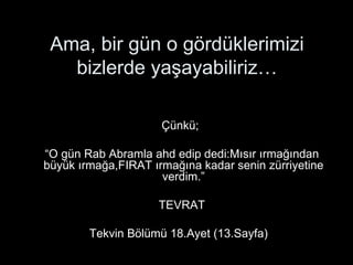 Ama, bir gün o gördüklerimizi bizlerde yaşayabiliriz… <ul><li>Çünkü;  </li></ul><ul><li>“ O gün Rab Abramla ahd edip dedi:...