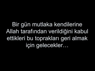 Bir gün mutlaka kendilerine Allah tarafından verildiğini kabul ettikleri bu toprakları geri almak için gelecekler… 