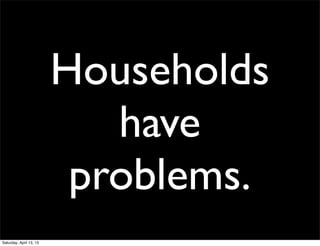 Households
                            have
                          problems.
Saturday, April 13, 13
 