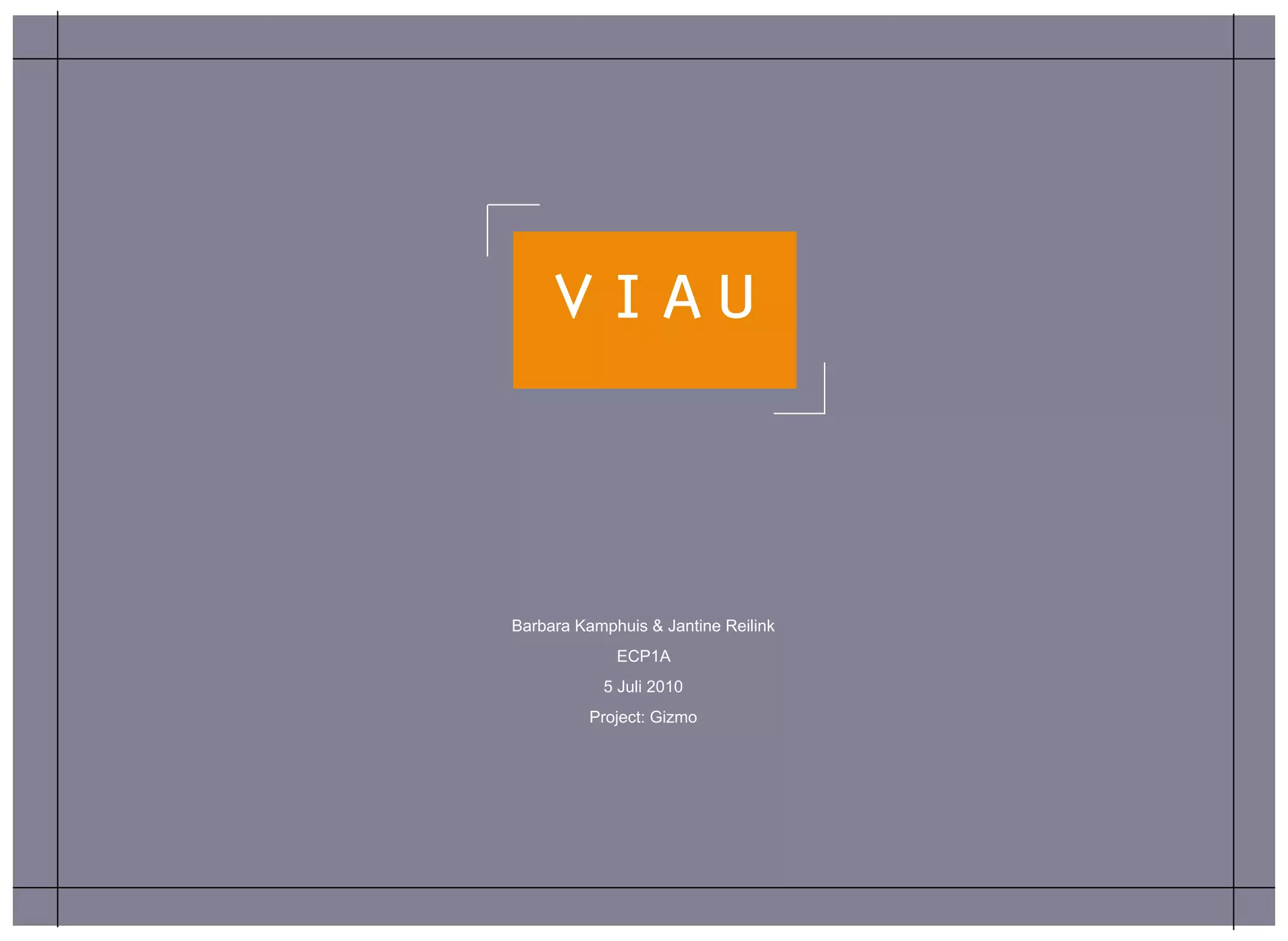 viau


Barbara Kamphuis & Jantine Reilink
             ECP1A
           5 Juli 2010
          Project: Gizmo
 