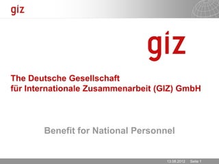 The Deutsche Gesellschaft
für Internationale Zusammenarbeit (GIZ) GmbH



       Benefit for National Personnel


                                    13.08.2012   Seite 1
 