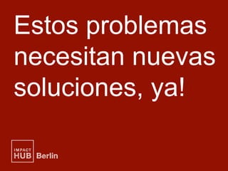 Estos problemas
necesitan nuevas
soluciones, ya!
 