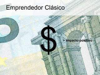 Emprendedor Clásico
$> impacto positivo 	
 
