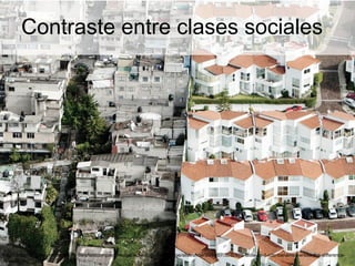 Contraste entre clases sociales
http://a.fastcompany.net/multisite_files/fastcompany/imagecache/slideshow_large/slideshow/2014/07/3032875-slide-se-1-cdc-banamex-erase-the-difference-
houses.png
 