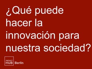 ¿Qué puede
hacer la
innovación para
nuestra sociedad?
 