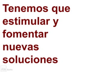 Tenemos que
estimular y
fomentar
nuevas
soluciones
 