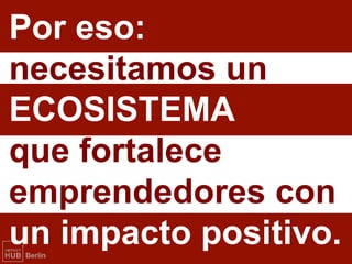 Por eso:
necesitamos un
ECOSISTEMA
que fortalece
emprendedores con
un impacto positivo.
 