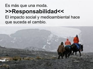 Es más que una moda.
>>Responsabilidad<<
El impacto social y medioambiental hace
que suceda el cambio.
 