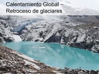 Calentamiento Global –
Retroceso de glaciares
http://static.euronews.com/articles/291350/1200x630_291350_peru-s-glaciers-melting-dangerousl.jpg?1418044204
 