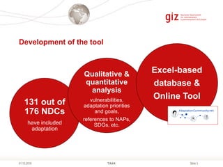 Slide 3
Development of the tool
TAAN01.10.2018
131 out of
176 NDCs
have included
adaptation
Qualitative &
quantitative
ana...