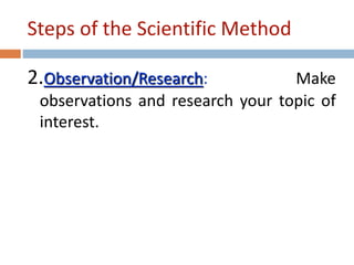 Steps of the Scientific Method 
2.Observation/Research: Make 
observations and research your topic of 
interest. 
 