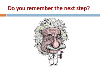 Do you remember the next step? 
 