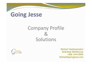 Going Jesse

     Company Profile
            &
        Solutions
                  Ittishait Visaitassanakul

                          +668 1444-8999
                 ittishait@goingjesse.com
 