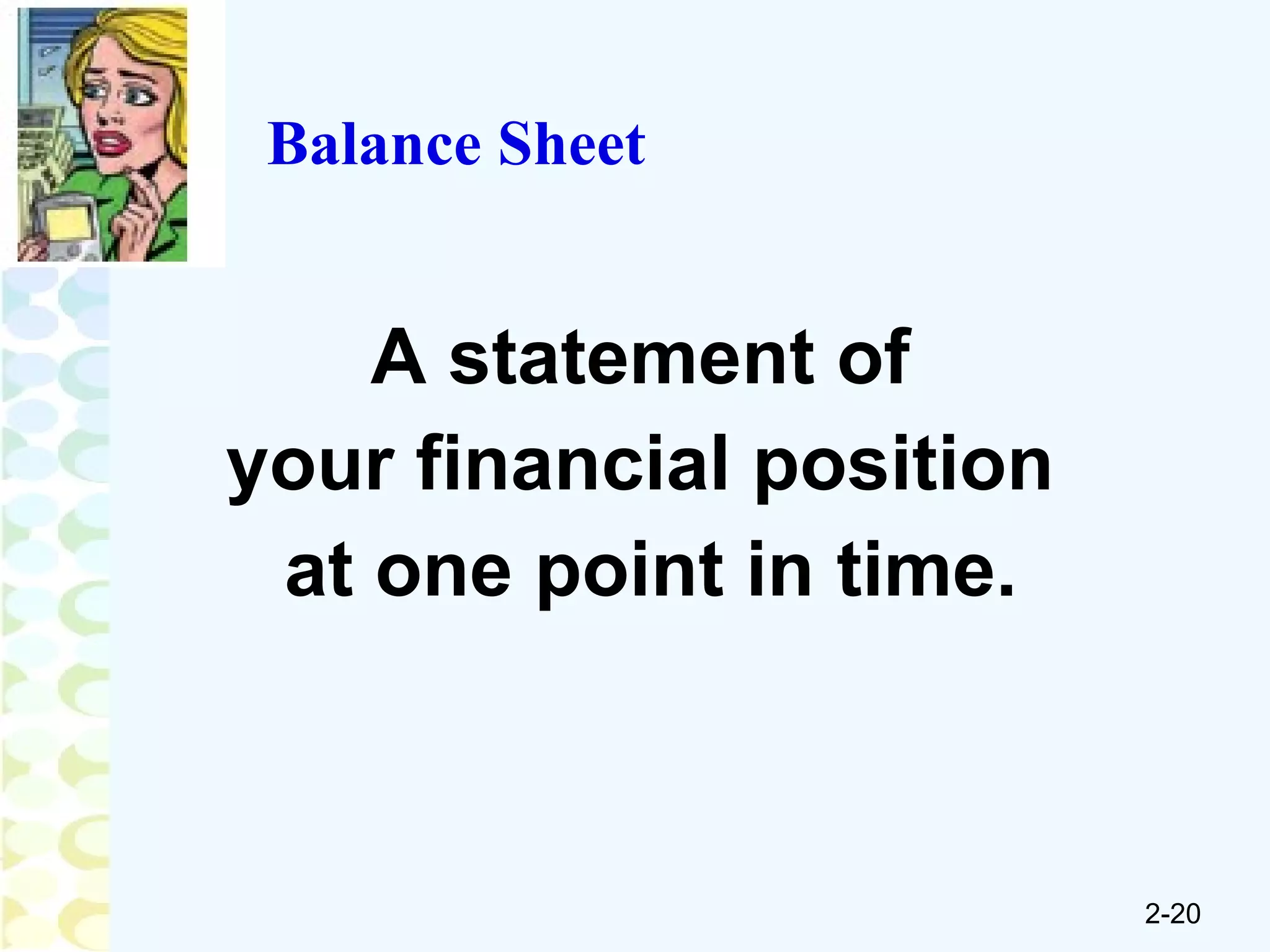 Balance Sheet A statement of  your financial position  at one point in time. 