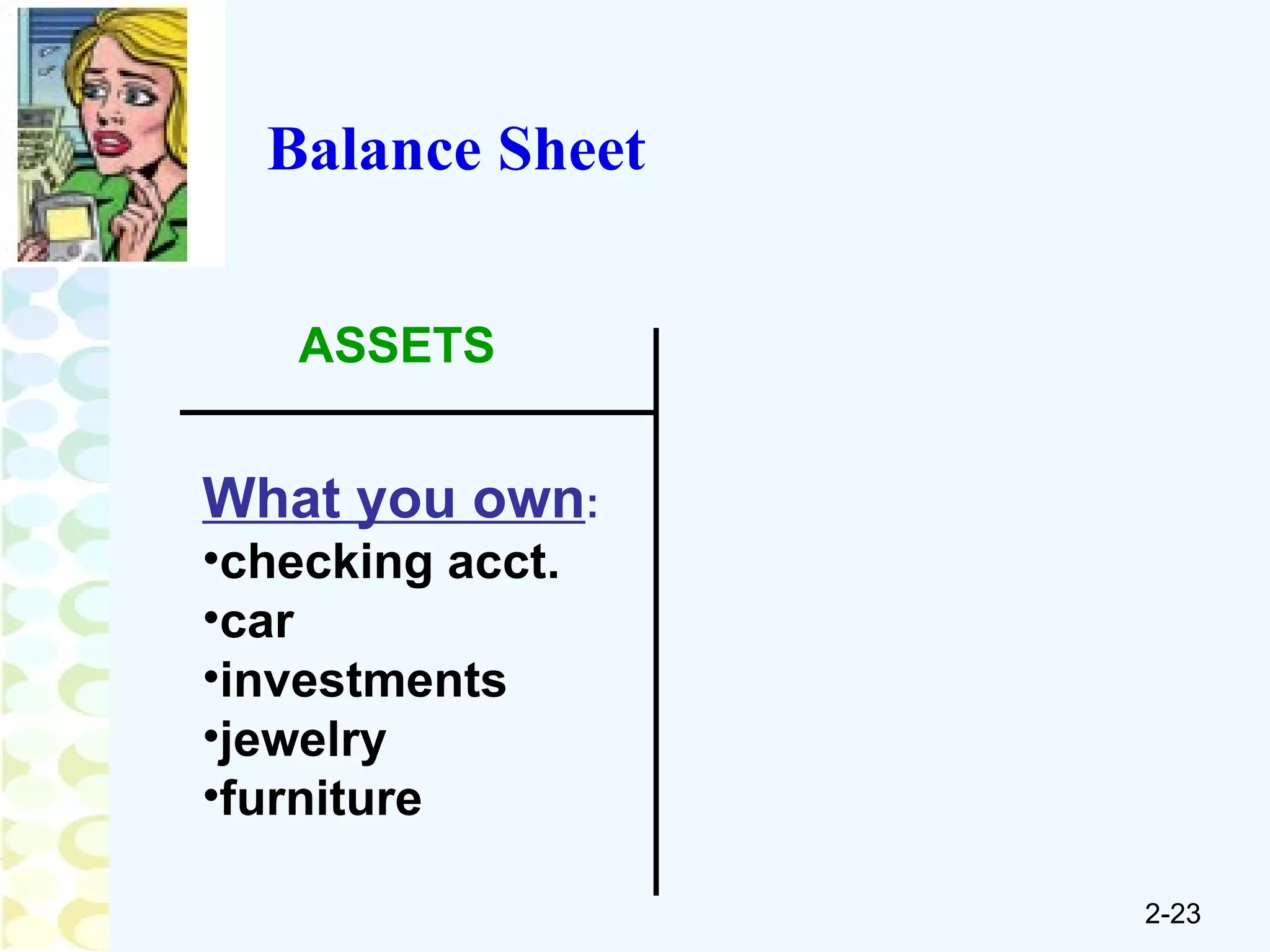 Balance Sheet ASSETS What you own : checking acct. car investments jewelry furniture 