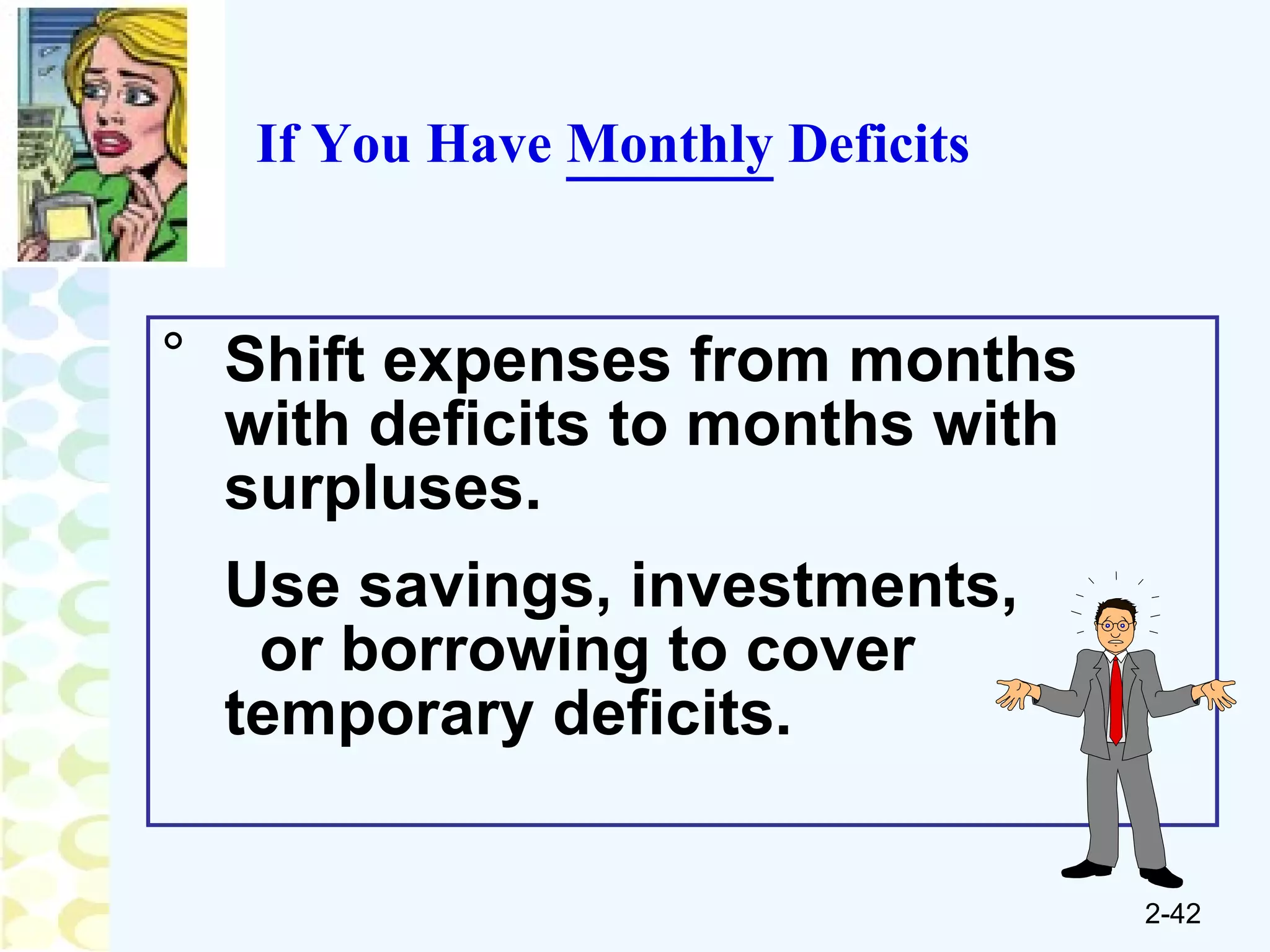 If You Have  Monthly  Deficits Shift expenses from months with deficits to months with surpluses. Use savings, investments,  or borrowing to cover  temporary deficits. 