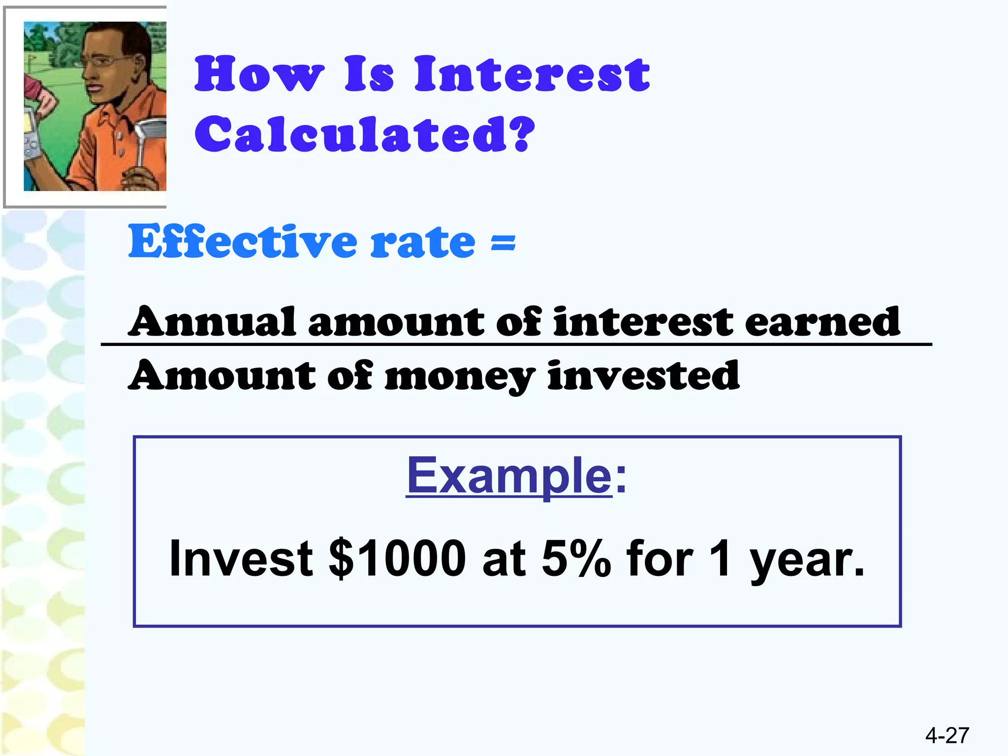 4-27
Effective rate =
Annual amount of interest earned
Amount of money invested
Example:
Invest $1000 at 5% for 1 year.
How Is Interest
Calculated?
 
