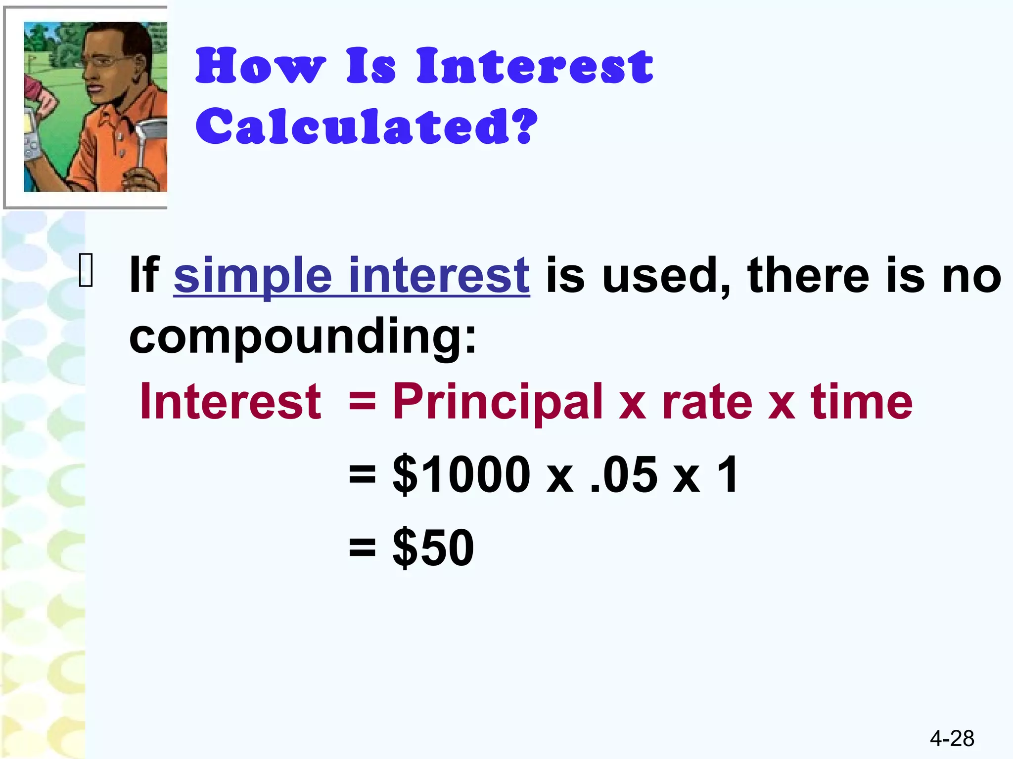 4-28
 If simple interest is used, there is no
compounding:
Interest = Principal x rate x time
= $1000 x .05 x 1
= $50
How Is Interest
Calculated?
 
