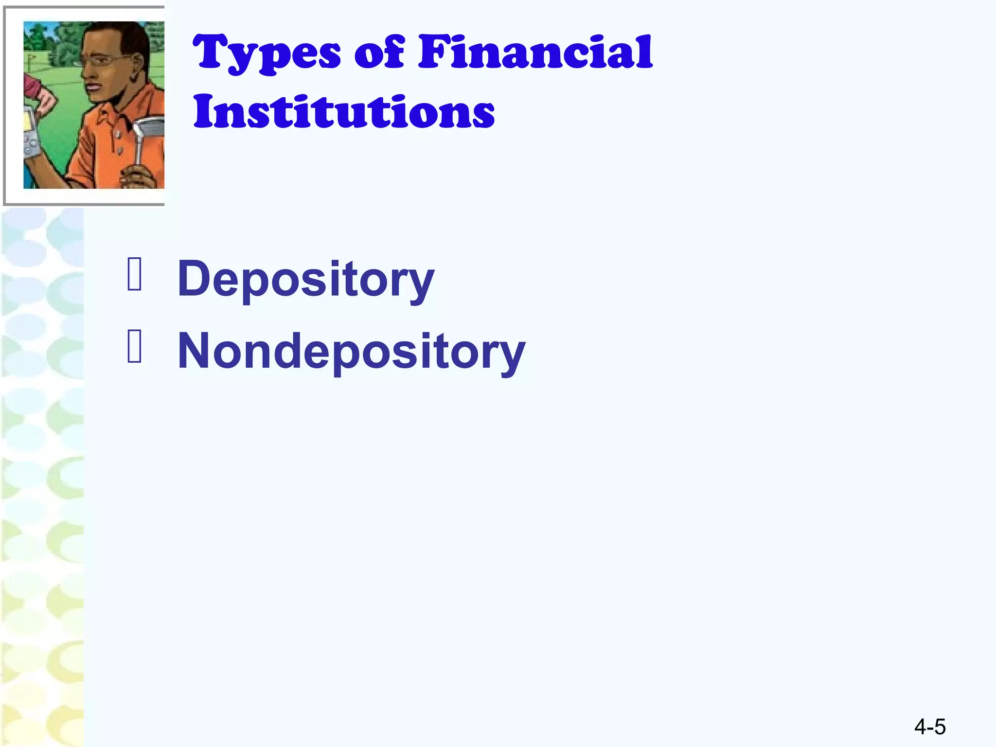 4-5
Types of Financial
Institutions
 Depository
 Nondepository
 