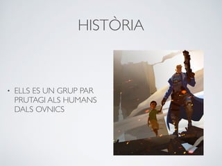 HISTÒRIA
• ELLS ES UN GRUP PAR
PRUTAGI ALS HUMANS
DALS OVNICS
 