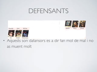 DEFENSANTS
• Aquests son dafansors es a dir fan mol de mal i no
as muent molt
 
