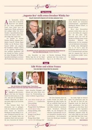 j
                                                                                    Vom Feinsten

                                       „Augustus Rex“ stellt ersten Dresdner Whisky her
                                                      Georg W. Schenk betritt erfolgreich ein für ihn bisher unbekanntes Terrain
         us Spontanität, einem                                                                                                        nach der friedlichen Revolution in

A        hohen Maß an Kreativität,
         Know-how und unbändi-
ger Lust, Neues auszuprobieren,
                                                                                                                                      einem Betrieb der sächsischen
                                                                                                                                      Landeshauptstadt ausgebildeten
                                                                                                                                      Destillateurs Michael Gerlach“, so
wurde etwas bisher noch nie                                                                                                           Georg W. Schenk.
Dagewesenes: Whisky, gebrannt in                                                                                                          Bevor diese Besonderheit
den „heiligen Hallen“ der „Ersten                                                                                                     genossen werden kann, muss sie
Dresdner Spezialitätenbrennerei“,                                                                                                     nun in den Kellern des „Augustus
welcher den Namen „Erster Dres-                                                                                                       Rex“ für drei Jahre reifen.
dner Single Malt“ tragen wird.                                                                                                        Innerhalb dieser Zeit wird die
    Für Qualität als höchste                                                                                                          Qualität des Whiskys immer wieder
Prämisse tüftelten „Augustus Rex“-                                                                                                    kontrolliert.    Während       des
Inhaber Georg W. Schenk, Hagen                                                                                                        Reifeprozesses hat das momentan
Schiller von der Wachauer „Haus-                                                                                                      noch als Malzbrand zu bezeichnen-
brauerei Schiller“ und „Augustus                                                                                                      de Destillat einen Alkoholgehalt
Rex“-Destillateur Michael Gerlach                                                                                                     von ca. 70 Vol.-%, nach der
an der optimalen Malzmischung,                                                                                                        Reifeperiode wird es auf 40 bis 45
                                                Geschäftsführer Georg W. Schenk (links) mit seinem Destillateur Michael Gerlach bei
dem perfekten Quellwasser und                               einer ersten Whisky-Geruchsprobe. (Bildquelle: Medienkontor)
                                                                                                                                      Vol.-% herunterreduziert und kann
der Auswahl des Holzes, welches                                                                                                       dann bei „Augustus Rex“ oder in
der hohen Wertigkeit der Whisky-                 „Das Besondere an dem                       in Dresden überhaupt Whisky              der „Hausbrauerei Schiller“ erwor-
Spezialität ebenbürtig ist, um dieses         Whisky liegt klar auf der Hand.                gebrannt wird. Zum anderen ob-           ben werden.
edle Produkt darin reifen zu lassen.          Zum einen ist es das erste Mal, dass           liegt er in der Obhut des ersten             Weitere Infos: www.augustus-rex.de



                                                                                       Event

                                                          Edle Weine und schöne Frauen
                                                                Erste Ladies Night im Fairmont Hotel Vier Jahreszeiten




               links: die Vertreterin des Weingutes Breuer, Theresa Breuer;
       rechts: Der Hahn im Korb bei der Ladies Night: Sternekoch Christoph Rüffer

       in     ganz      besonderes            testen deutschen Weingüter und

E      Highlight im Mai erwartete-
       te die Gäste des Fairmont
Hotels Vier Jahreszeiten am 21. Mai
                                              allesamt sind neben Ihrem Fach-
                                              wissen der Weinherstellung ein
                                              wahrer weiblicher Augenschmaus:
2011. Dort traf sich Deutschlands                                                                 Die Gäste flanierten durch die           Die Ladies Night im Fairmont
weibliche Winzerelite zur allerer-            • Anna Helene Zander geb. von                  Großen Festsäle des Hotels und           Hotel Vier Jahreszeiten fand am
sten Ladies Night in der Geschichte             Schubert, C. v. Schubert’sche                degustieren die edlen Tropfen, die       21. Mai 2011 ab 19.00 Uhr statt.
des Hauses.                                     Gutsverwaltung                               alle aus weiblicher Hand und mit         Eingeleitet wurde der Abend bei
    Dem Fairmont Hotel Vier                   • Tina Pfaffmann,                              weiblicher Intuition entstanden          einem gemeinsamen Glas Rosé
Jahreszeiten war es gelungen,                   Weingut Rolf & Tina Pfaffmann                sind. Hahn im Korb war an diesem         Champagner aus dem Hause Moet
sechs der schönsten und bekann-               • Carolin Spanier-Gillot,                      Abend Sternekoch Christoph               Hennessy und dem legendären
testen Damen der deutschen                      Weingut Kühling, Gillot                      Rüffer, der den Weingenuss mit           Ladies-Cocktail     Cosmopolitan.
Weinkunst an einem Abend zu ver-              • Theresa Breuer,                              erlesenen Gaumenfreuden aus sei-         Musikalisch untermalt wurde die
einen. Weinkunst bestand für viele              Weingut Georg Breuer                         ner Sterneküche abrundete und an         erste Ladies Night mit dem Sound
Kenner und Genießer bisher aus                • Dörte Näkel,                                 verschiedenen Life-Cooking-Sta-          des Sankt Pauli Mad Pack, beste-
männlicher Hand, doch nun wartet                Weingut Meyer-Näkel                          tionen den Abend ganz besonders          hend aus Dennis Durant und
die neue Generation der bekann-               • Caroline Diel, Schlossgut Diel               abrundete.                               Marcus Prell.       www.fairmont.de




Ausgabe 18 • Mai 2011
                                                                  j                                                                                             Seite 4 von 10
 