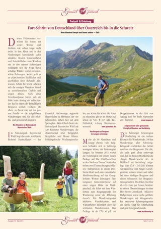 j
                                                                  Freizeit & Erholung

                        Fort-Schritt von Deutschland über Österreich bis in die Schweiz
                                                        Beim Wandern Energie und Sonne tanken – Teil 1


          iesen Frühsommer ver-

D         wöhnt die Sonne mit
          soviel    Wärme
Strahlen wie schon lange nicht
                                und

mehr. In den Alpen und in den
Niederungen hierzulande laden
attraktive Routen Sonnenanbeter
und Naturliebhaber zum Wandern
ein. In den unteren Höhenlagen
schlängeln sich die Wege durch
schattige Wälder, vorbei an histori-
schen Zeitzeugen, weiter geht es
an plätschernden Bachläufen und
querfeldein über duftende Alm-
wiesen. Schritt für Schritt arbeiten
sich die emsigen Wanderer hinauf
zu aussichtsreichen Gipfeln und
urigen Almen. Nach einer
Verschnaufpause haben sich die
Füße beim Abstieg ein erfrischen-
des Bad in einem der kristallklaren
Bergseen redlich verdient. Ob
allein, zu Zweit oder mit der gan-
zen Familie – die aufgeführten          Pausnhof. Hochwertige, regionale         len, um Schritt für Schritt die Natur   Doppelzimmer in der Zeit von
Wanderungen sind für alle erleb-        Bioprodukte im Rhythmus der vier         zu erkunden, gibt es im Monat Mai       Anfang Juni bis Ende September
nis- und genussreich zugleich.          Jahreszeiten stehen hier auf dem         schon ab 540,- ¤ p.P. inkl. Bio-        2011 buchbar.      www.lungau.at
                                        Speiseplan. Aktiv-Urlaub bietet der      Frühstück, 4-Gang Bio-Genies-
      Bio-Wandern im Nationalpark                                                                                            Anspruchsvoll oder genussvoll:
           Bayerischer Wald             Nationalpark Bayerischer Wald mit        sermenü.             www.pausnhof.de
                                                                                                                            Königlich Wandern am Hochkönig
                                        320 Kilometer Wanderwegen, die
                                                                                         Von Bergsee zu Bergsee

I  m Nationalpark Bayerischer
   Wald liegt das erste zertifizierte
Biohotel Deutschlands – der
                                        abwechselnd über Berggipfel,
                                        Bergbäche und Moore führen.
                                        Frühlingsfrische Wochenpauscha-
                                                                                          im Lungau unterwegs
                                                                                                                         D      ie Salzburger Ferienregion
                                                                                                                                Hochkönig ist ein wahres

                                                                                 M      ehr als 60 Almhütten und
                                                                                        knapp ebenso viele Berg-
                                                                                 seen befinden sich in Salzburgs
                                                                                                                         Eldorado für Wanderfreaks. 340 km
                                                                                                                         Wanderwege aller Schwierig-
                                                                                                                         keitsgrade erschließen das Gebiet
                                                                                 sonnigem Süden, der Ferienregion        rund um das Bergmassiv. Für alle,
                                                                                 Lungau. Im Sommer 2011 wartet           die nicht gern allein unterwegs
                                                                                 die Ferienregion mit einem neuen        sind, hat die Region Hochkönig die
                                                                                 Package auf: Die „Fünf-Seen-Tour        „Single Wanderwoche 40+ in
                                                                                 in den Niederen Tauern“ beinhaltet      Mühlbach am Hochkönig“ aufge-
                                                                                 neben zwei Übernachtungen inklu-        legt. Vom 17.9. - 24.9.2011 können
                                                                                 sive Halbpension in einem Drei-         Alleinreisende und Singles Gleich-
                                                                                 Sterne-Hotel auch eine romantische      gesinnte kennen lernen und dabei
                                                                                 Almübernachtung auf der Grang-          bei einer zünftigen Bergjause und
                                                                                 lerhütte. Weitere Leistungen: Eine      einem Schnapserl das Bergpano-
                                                                                 Lungauer Almsommerjause auf             rama genießen. Das Paket, buchbar
                                                                                 einer urigen Hütte im Weiß-             ab 449,- Euro per Person, beinhal-
                                                                                 priachtal, die Fahrt mit dem Wan-       tet sieben Übernachtungen in einer
                                                                                 dertaxi zum Ausgangspunkt der           Drei-Sterne-Unterkunft inklusive
                                                                                 Wanderung sowie die Abholung            Halbpension sowie sechs geführte
                                                                                 danach. Ein Wanderinfopaket             Wanderungen mit Mittagssnacks.
                                                                                 inklusive Wanderkarten und              Ein attraktives Rahmenprogramm
                                                                                 Wanderführer informiert über die        am Abend sorgt für Unterhaltung
                                                                                 schönsten Wanderrouten. Das             und gute Gruppendynamik.
                                                                                 Package ist ab 179,- ¤ p.P. im                             www.hochkoenig.at




Ausgabe 18 • Mai 2011
                                                         j                                                                                         Seite 7 von 10
 