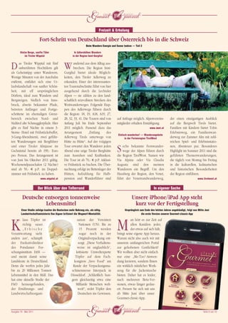 j
                                                                               Freizeit & Erholung

                         Fort-Schritt von Deutschland über Österreich bis in die Schweiz
                                                                   Beim Wandern Energie und Sonne tanken – Teil 2

        Stolze Berge, sanfte Täler                       In Adlershöhen Wandern
            im Tiroler Wipptal                         in der Region Imst-Gurgltal



D      as Tiroler Wipptal mit fünf
       unberührten Hochtälern gilt
als Geheimtipp unter Wanderern.
                                               W       andernd aus dem Alltag aus-
                                                       brechen: Die Region Imst-
                                               Gurgltal bietet ideale Möglich-
Wenige Minuten von der Autobahn                keiten, den Tiroler Adlerweg zu
entfernt, entfaltet sich eine Ur-              erkunden. Einer der interessantes-
laubslandschaft von sanfter Schön-             ten Tourenabschnitte führt von hier
heit, mit elf ursprünglichen                   ausgehend durch die Lechtaler
Dörfern, ideal zum Wandern und                 Alpen – sie zählen zu den land-
Bergsteigen. Südlich von Inns-                 schaftlich reizvollsten Strecken des
bruck, abseits bekannter Pfade,                Weitwanderweges. Folgende Etap-
betreten Anfänger und Fortge-                  pen des Adlerwegs führen durch
schrittene im ehemaligen Grenz-                die Region: 18, 19, A18, A19, 27,
bereich zwischen Nord- und                     28, 32, 33, 41. Die Touren sind von          auf Anfrage möglich. Alpenvereins-           der einen einzigartigen Ausblick
Südtirol alte Schmugglerpfade. Hier            Anfang Juli bis Ende September               mitglieder erhalten Ermäßigung.              auf die Bergwelt Tirols bietet.
gibt es fünf Nächte in einem 3-                2011 möglich. Passend dazu das                                          www.imst.at       Familien mit Kindern bietet Tobis
Sterne- Hotel mit Frühstücksbuffet,            Arrangement         „Entlang     des                                                      Erlebnisweg, ein Familienwan-
                                                                                             Einfach wanderbar! – Wanderangebote
3-Gang-Abendmenü, zwei geführ-                 Adlerweg Tirols unterwegs von                      in der Ferienregion TirolWest          derweg zur Zammer Alm mit zahl-
ten Wanderungen mit Bergführer                 Hütte zu Hütte“. Auf der 4-tägigen                                                        reichen Spiel- und Erlebnisstatio-
und einer Tiroler Almjause im                  Tour erwartet den Wanderer jeden
Gschnitztal bereits ab 199,- Euro
pro Person. Das Arrangement ist
                                               Abend eine urige Tiroler Berghütte
                                               zum Ausruhen und Krafttanken.
                                                                                            S   echs bekannte Fernwander-
                                                                                                wege der Alpen führen durch
                                                                                            die Region TirolWest. Namen wie
                                                                                                                                         nen, Abenteuer pur. Besonderes
                                                                                                                                         Highlight im Sommer 2011 sind die
                                                                                                                                         geführten Themenwanderungen,
von Juni bis Oktober 2011 gültig.              Die Tour ist ab 70,- ¤ p.P. inklusi-         Via Alpina oder Via Claudia                  die täglich von Montag bis Freitag
Wochenendpauschalen (2 Nächte)                 ve Frühstück zu buchen. Die Über-            Augusta sind den meisten                     in die kulturellen, kulinarischen
sind ab 59,- ¤ p.P. im Doppel-                 nachtung erfolgt im Bettenlager der          Wanderern ein Begriff. Um den                und historischen Besonderheiten
zimmer mit Frühstück zu haben.                 Hütten, Aufzahlung für Halb-                 Hausberg der Region, den Venet,              der Region einführen.
                          www.wipptal.at       pension und Wanderführer sind                führt der Venetrundwanderweg,                                        www.tirolwest.at


                        Der Blick über den Tellerrand                                                                      In eigener Sache

          Deutsche entsorgen tonnenweise                                                                Unsere iPhone/iPad App steht
                   Lebensmittel                                                                          kurz vor der Fertigstellung
         Einer Studie zufolge kaufen die Deutschen mehr Nahrung ein, als nötig.                   Ursprünglich zum Ende des letzten Jahres angekündigt, folgt nun Mitte Juni
         Landwirtschaftsministerin Ilse Aigner kritisiert die Wegwerf-Mentalität.                               die erste Version unserer Gourmet-classic-App

        laus Töpfer ist                                   sation der Vereinten                        an hört es zur Zeit auf

K       richtig sauer.
        „Ethische
Verantwortung sieht
                                                            Nationen (UN). Bis zu
                                                            15 Prozent werden
                                                            sogar noch in der
                                                                                            M         allen Kanälen: jeder,
                                                                                                      der etwas auf sich hält,
                                                                                            bringt seine eigene App heraus.
anders aus“, schimpft                                       Originalverpackung ent-         Warum nicht also auch wir mit
der Exekutivdirektor                                       sorgt. „Diese Verhaltens-        unserem umfangreichen Portal
des Potsdamer For-                                         weise ist unglaublich“,          zur gehobenen Gastlichkeit?
schungsinstituts IASS –                                   kritisierte Umweltexperte         Wir wollten aber nicht einfach
und meint damit seine                                    Töpfer auf dem Fach-               nur eine „Me-Too“-Anwen-
Landsleute in Deutschland.                              kongress „Save Food“ am             dung kreieren, sondern Ihnen
Denn die werfen jedes Jahr                             Rande der Verpackungsma-             ein wirklich nützliches Werk-
bis zu 20 Millionen Tonnen                            schinenmesse Interpack in             zeug für die Jackentasche
Lebensmittel in den Müll. Das                        Düsseldorf. „Schließlich hun-          bieten. Daher hat es leider,
hat eine aktuelle Studie der                         gern gleichzeitig etwa eine            nach mehreren Beta-Ver-
FAO herausgefunden,                                      Milliarde Menschen welt-           sionen, etwas länger gedau-
der Ernährungs- und                                        weit!“, redet Töpfer den         ert. Freuen Sie sich mit uns
Landwirtschaftsorgani-                                     Deutschen ins Gewissen.          ab Mitte Juni über unser
                                                                                            Gourmet-classic-App.


Ausgabe 18 • Mai 2011
                                                                    j                                                                                                 Seite 8 von 10
 