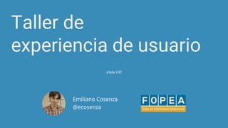 Taller de
experiencia de usuario
Emiliano Cosenza
@ecosenza
¡Hola UX!
 
