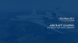 IS IT RIGHT FOR YOUR COMPANY?
AIRCRAFT LEASING:
 